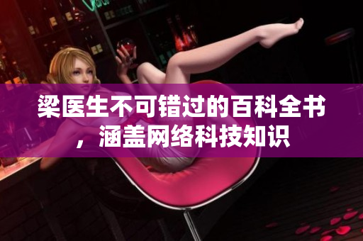 梁医生不可错过的百科全书，涵盖网络科技知识