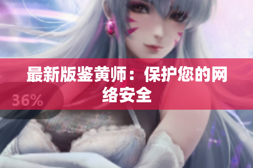 最新版鉴黄师：保护您的网络安全