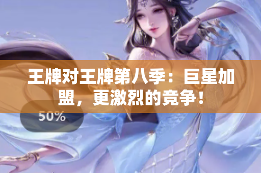王牌对王牌第八季：巨星加盟，更激烈的竞争！