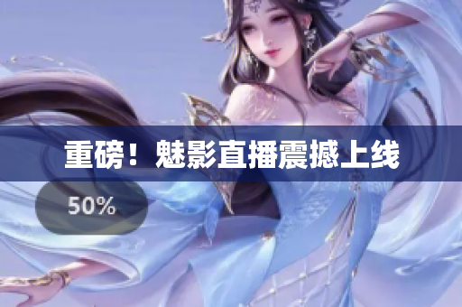 重磅！魅影直播震撼上线