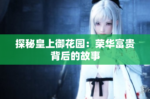 探秘皇上御花园：荣华富贵背后的故事