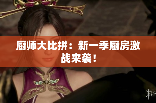 厨师大比拼：新一季厨房激战来袭！