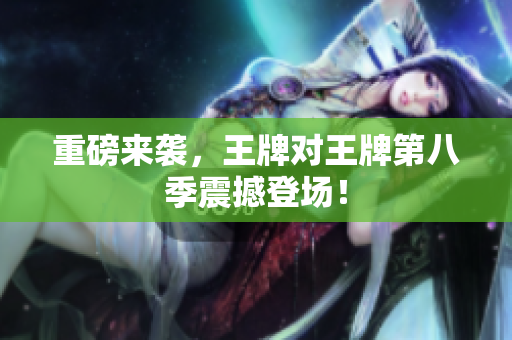 重磅来袭，王牌对王牌第八季震撼登场！