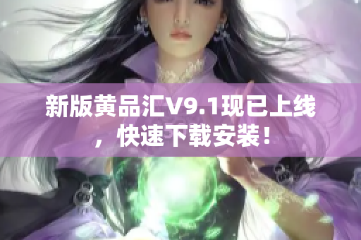 新版黄品汇V9.1现已上线，快速下载安装！