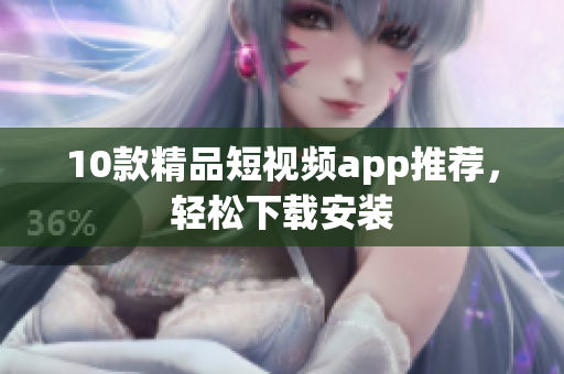 10款精品短视频app推荐，轻松下载安装
