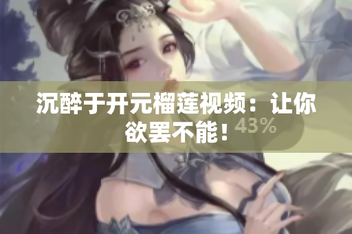 沉醉于开元榴莲视频：让你欲罢不能！