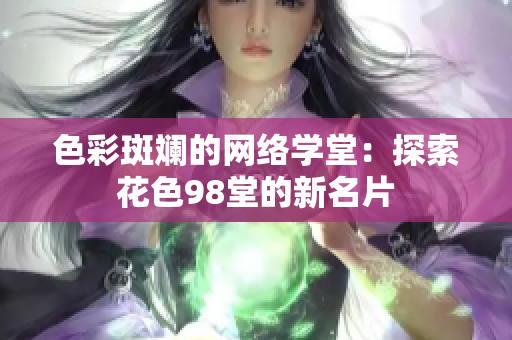 色彩斑斓的网络学堂：探索花色98堂的新名片