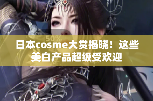 日本cosme大赏揭晓！这些美白产品超级受欢迎