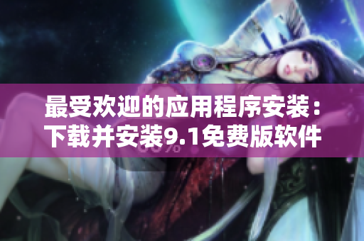 最受欢迎的应用程序安装：下载并安装9.1免费版软件