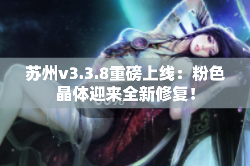 苏州v3.3.8重磅上线：粉色晶体迎来全新修复！