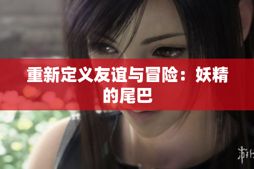 重新定义友谊与冒险：妖精的尾巴