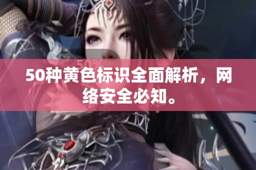 50种黄色标识全面解析，网络安全必知。