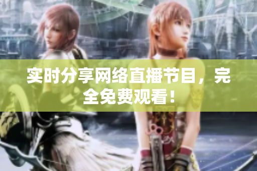 实时分享网络直播节目，完全免费观看！