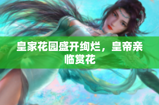 皇家花园盛开绚烂，皇帝亲临赏花