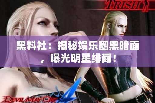 黑料社：揭秘娱乐圈黑暗面，曝光明星绯闻！