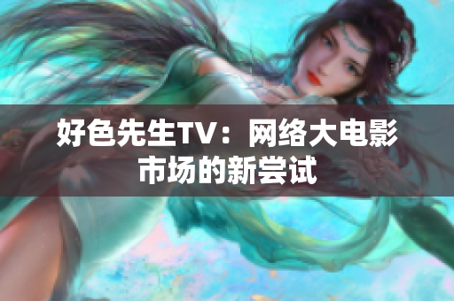 好色先生TV：网络大电影市场的新尝试