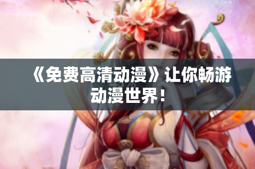 《免费高清动漫》让你畅游动漫世界！