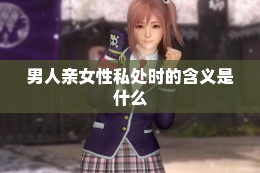 男人亲女性私处时的含义是什么