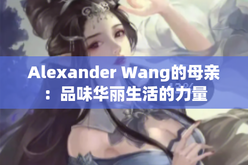 Alexander Wang的母亲：品味华丽生活的力量