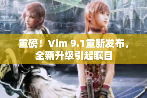 重磅！Vim 9.1重新发布，全新升级引起瞩目