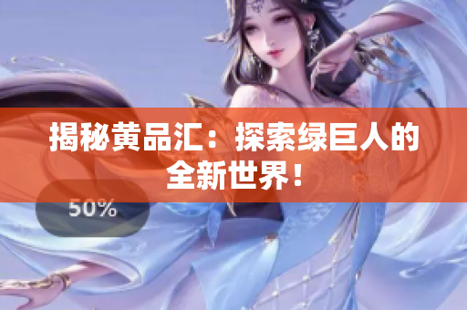 揭秘黄品汇：探索绿巨人的全新世界！