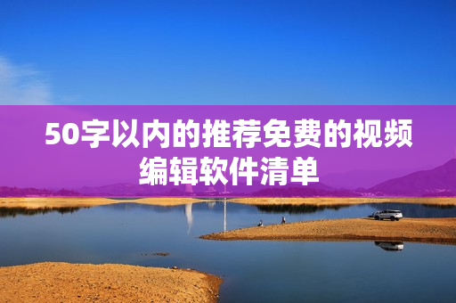 50字以内的推荐免费的视频编辑软件清单