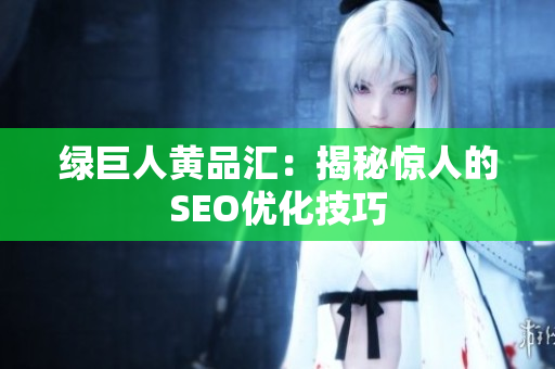 绿巨人黄品汇：揭秘惊人的SEO优化技巧