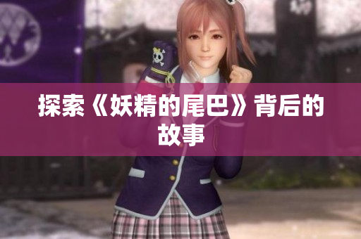 探索《妖精的尾巴》背后的故事