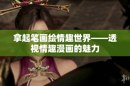 拿起笔画绘情趣世界——透视情趣漫画的魅力