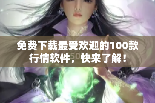 免费下载最受欢迎的100款行情软件，快来了解！