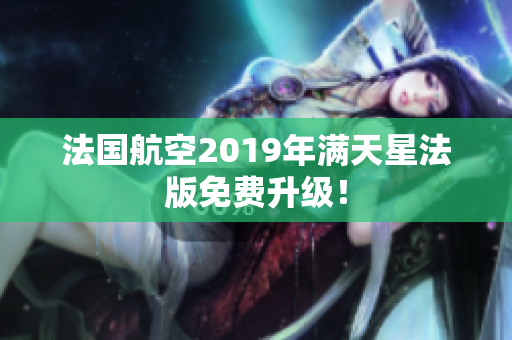 法国航空2019年满天星法版免费升级！