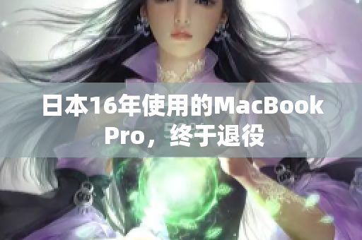 日本16年使用的MacBook Pro，终于退役
