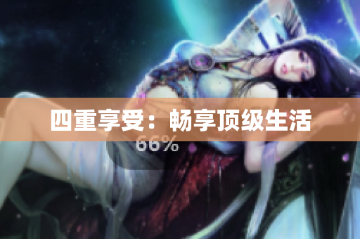 四重享受：畅享顶级生活