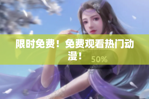 限时免费！免费观看热门动漫！