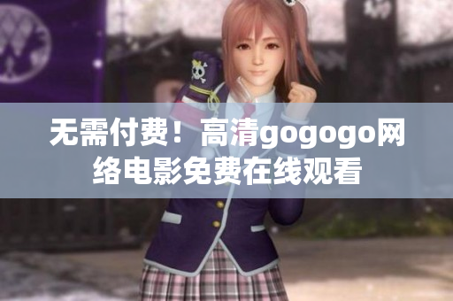 无需付费！高清gogogo网络电影免费在线观看