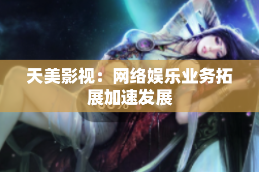 天美影视：网络娱乐业务拓展加速发展
