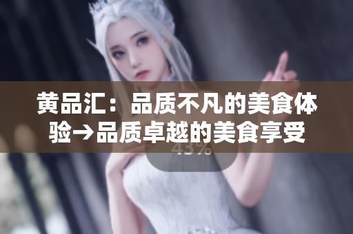 黄品汇：品质不凡的美食体验→品质卓越的美食享受