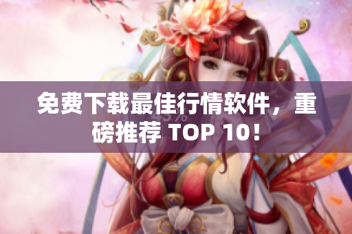 免费下载最佳行情软件，重磅推荐 TOP 10！