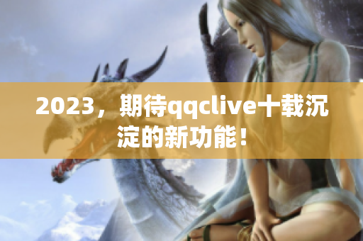 2023，期待qqclive十载沉淀的新功能！