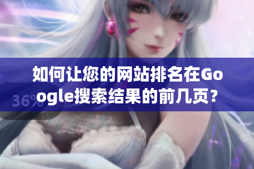 如何让您的网站排名在Google搜索结果的前几页？
