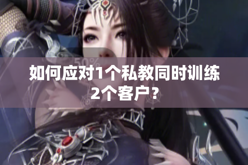 如何应对1个私教同时训练2个客户？