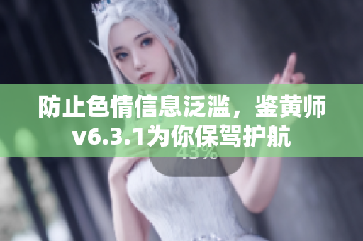防止色情信息泛滥，鉴黄师v6.3.1为你保驾护航