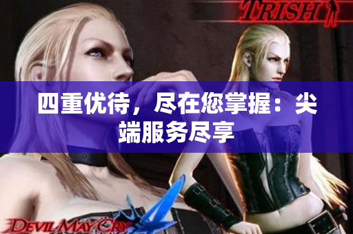 四重优待，尽在您掌握：尖端服务尽享