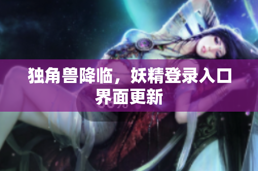 独角兽降临，妖精登录入口界面更新