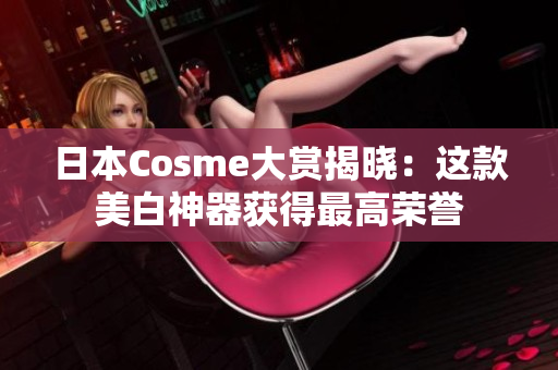 日本Cosme大赏揭晓：这款美白神器获得最高荣誉