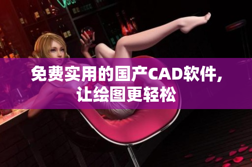 免费实用的国产CAD软件,让绘图更轻松