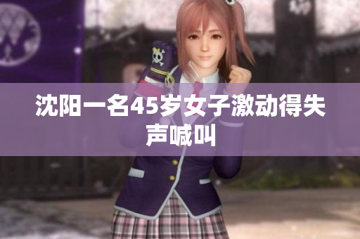 沈阳一名45岁女子激动得失声喊叫