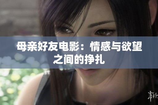 母亲好友电影：情感与欲望之间的挣扎