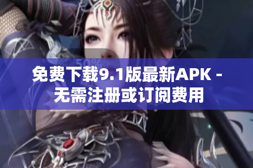 免费下载9.1版最新APK - 无需注册或订阅费用