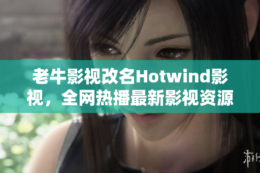 老牛影视改名Hotwind影视，全网热播最新影视资源